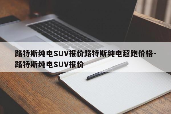 路特斯纯电SUV报价路特斯纯电超跑价格-路特斯纯电SUV报价