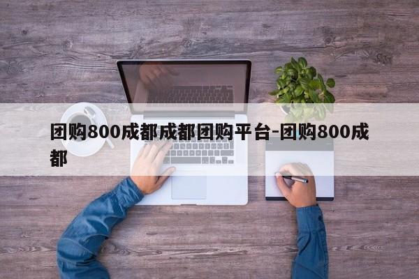 团购800成都成都团购平台-团购800成都