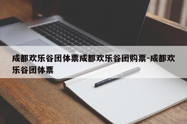 成都欢乐谷团体票成都欢乐谷团购票-成都欢乐谷团体票