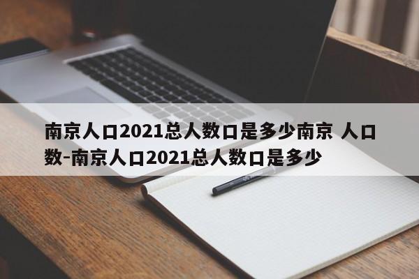 南京人口2021总人数口是多少南京 人口数-南京人口2021总人数口是多少