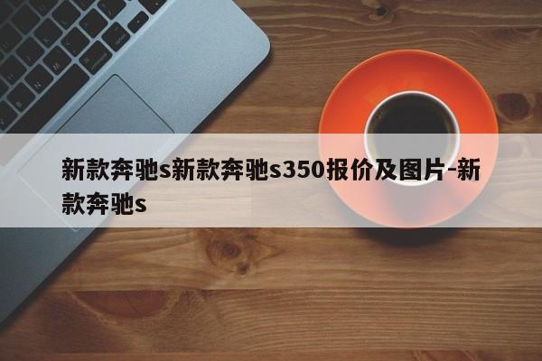 新款奔驰s新款奔驰s350报价及图片-新款奔驰s