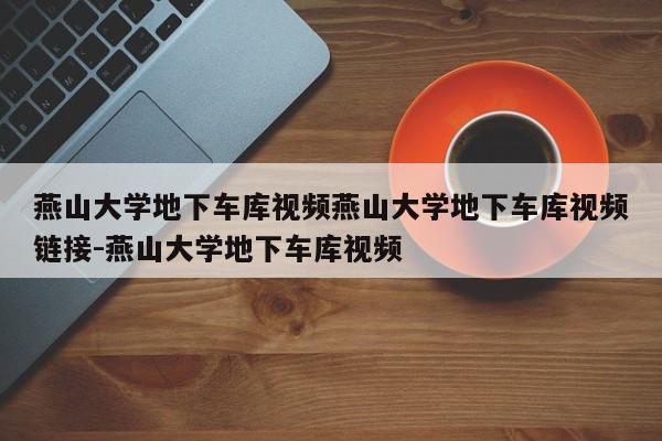 燕山大学地下车库视频燕山大学地下车库视频链接-燕山大学地下车库视频