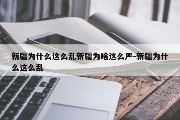 新疆为什么这么乱新疆为啥这么严-新疆为什么这么乱