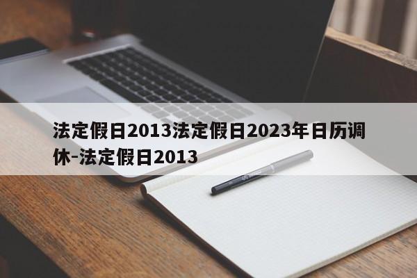 法定假日2013法定假日2023年日历调休-法定假日2013