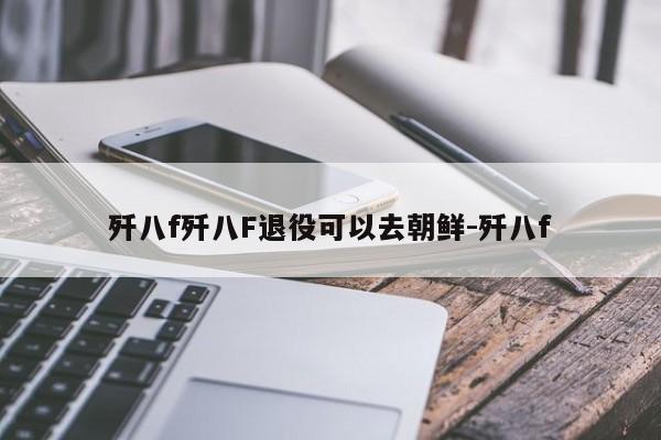 歼八f歼八F退役可以去朝鲜-歼八f