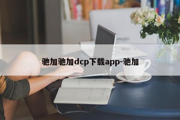 驰加驰加dcp下载app-驰加