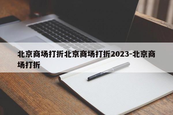 北京商场打折北京商场打折2023-北京商场打折