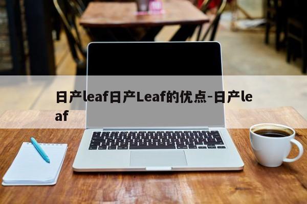 日产leaf日产Leaf的优点-日产leaf