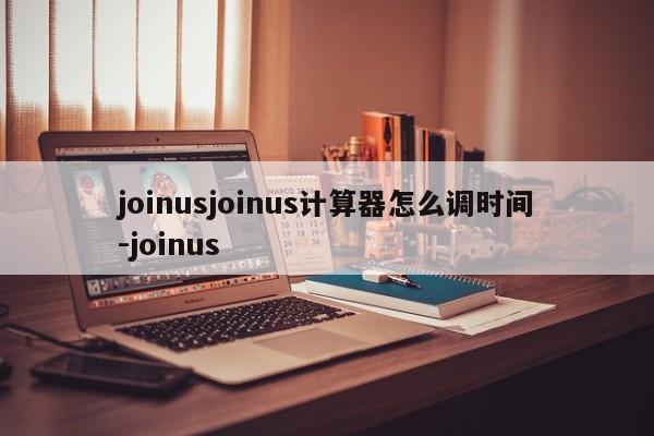 joinusjoinus计算器怎么调时间-joinus