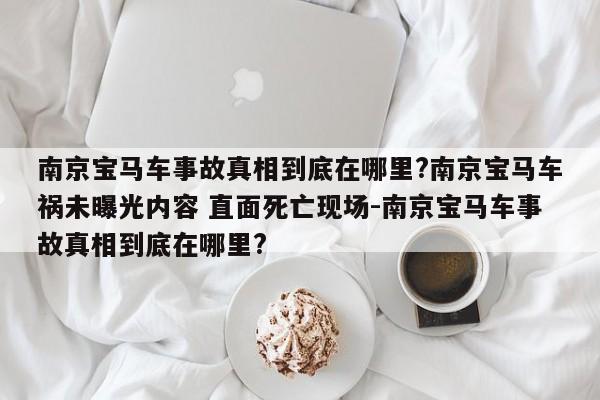 南京宝马车事故真相到底在哪里?南京宝马车祸未曝光内容 直面死亡现场-南京宝马车事故真相到底在哪里?