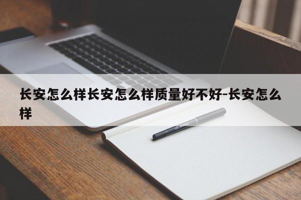 长安怎么样长安怎么样质量好不好-长安怎么样