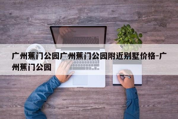 广州蕉门公园广州蕉门公园附近别墅价格-广州蕉门公园