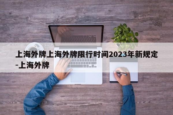 上海外牌上海外牌限行时间2023年新规定-上海外牌