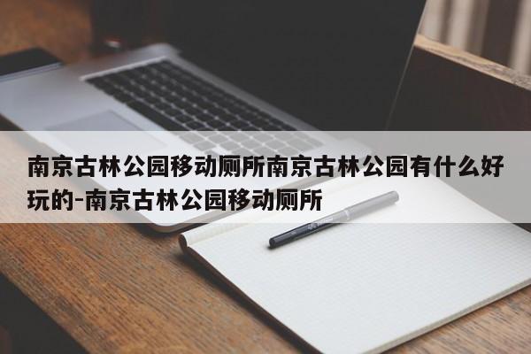 南京古林公园移动厕所南京古林公园有什么好玩的-南京古林公园移动厕所