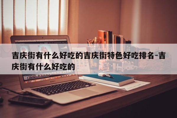 吉庆街有什么好吃的吉庆街特色好吃排名-吉庆街有什么好吃的