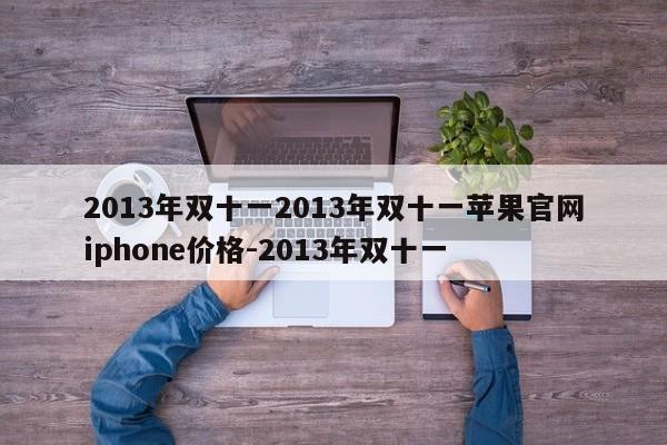 2013年双十一2013年双十一苹果官网iphone价格-2013年双十一