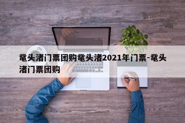 鼋头渚门票团购鼋头渚2021年门票-鼋头渚门票团购