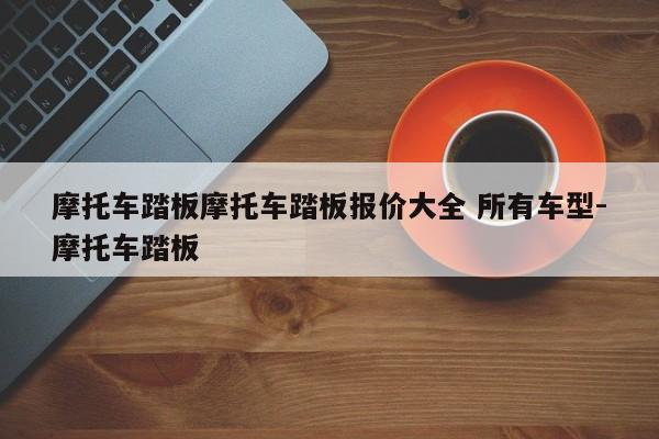 摩托车踏板摩托车踏板报价大全 所有车型-摩托车踏板