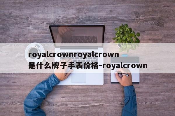 royalcrownroyalcrown是什么牌子手表价格-royalcrown