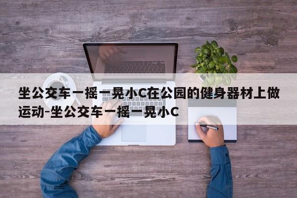 坐公交车一摇一晃小C在公园的健身器材上做运动-坐公交车一摇一晃小C