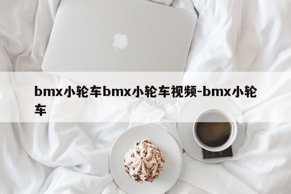 bmx小轮车bmx小轮车视频-bmx小轮车