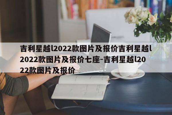 吉利星越l2022款图片及报价吉利星越l2022款图片及报价七座-吉利星越l2022款图片及报价