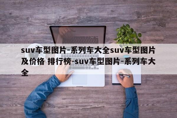 suv车型图片-系列车大全suv车型图片及价格 排行榜-suv车型图片-系列车大全