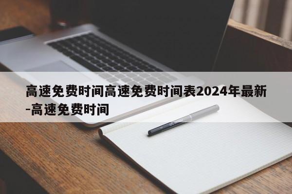 高速免费时间高速免费时间表2024年最新-高速免费时间