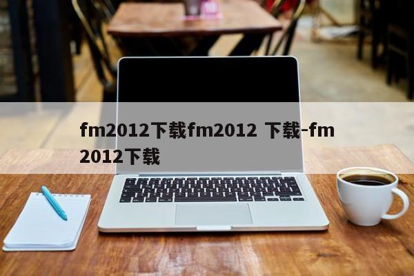 fm2012下载fm2012 下载-fm2012下载