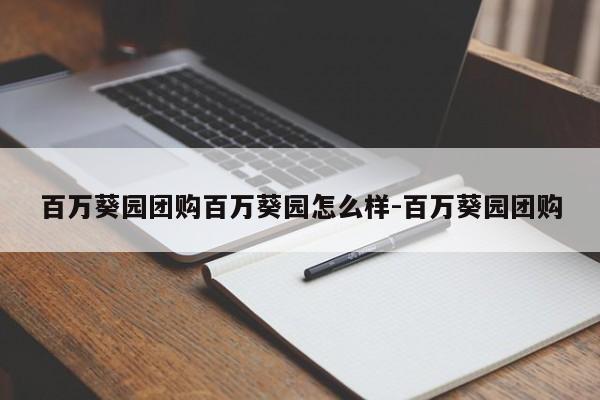 百万葵园团购百万葵园怎么样-百万葵园团购