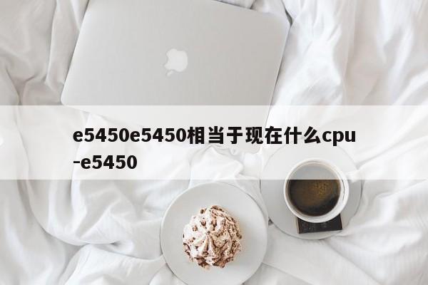 e5450e5450相当于现在什么cpu-e5450