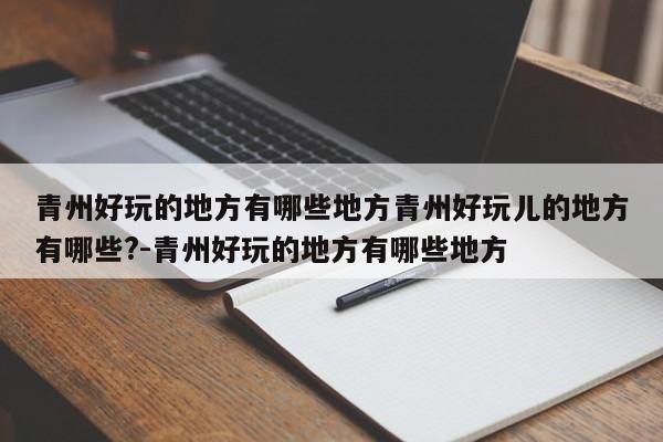 青州好玩的地方有哪些地方青州好玩儿的地方有哪些?-青州好玩的地方有哪些地方