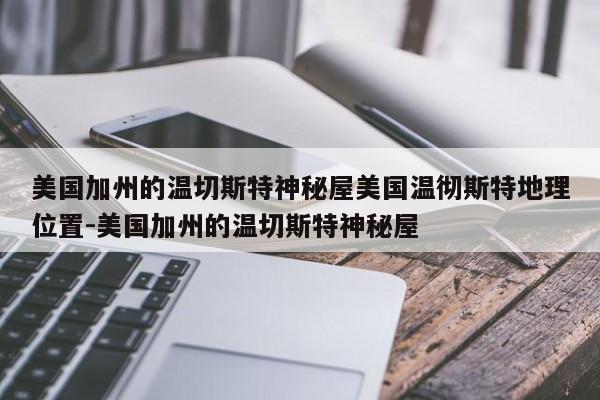 美国加州的温切斯特神秘屋美国温彻斯特地理位置-美国加州的温切斯特神秘屋