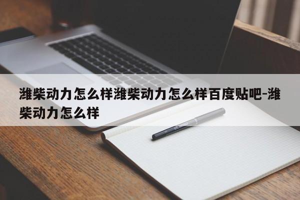 潍柴动力怎么样潍柴动力怎么样百度贴吧-潍柴动力怎么样