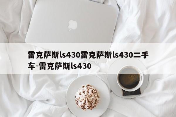 雷克萨斯ls430雷克萨斯ls430二手车-雷克萨斯ls430