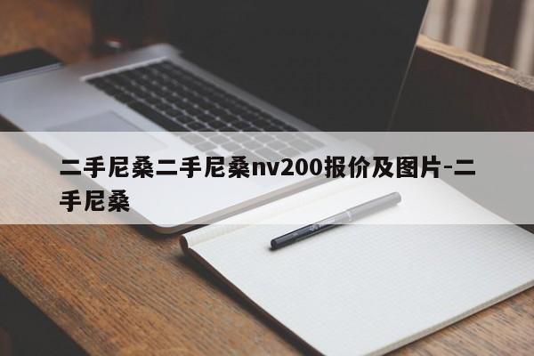 二手尼桑二手尼桑nv200报价及图片-二手尼桑