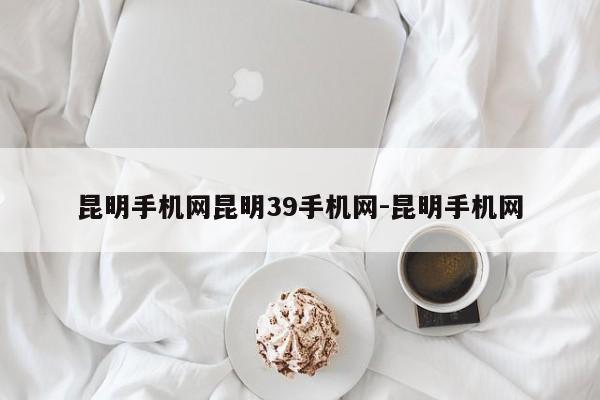 昆明手机网昆明39手机网-昆明手机网