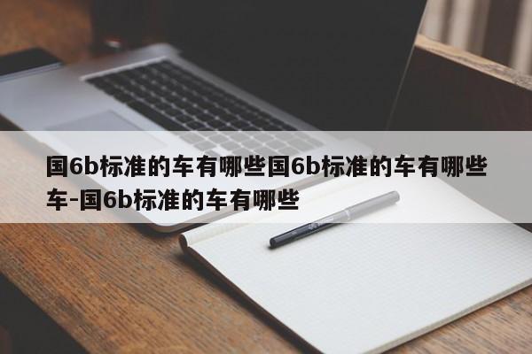 国6b标准的车有哪些国6b标准的车有哪些车-国6b标准的车有哪些