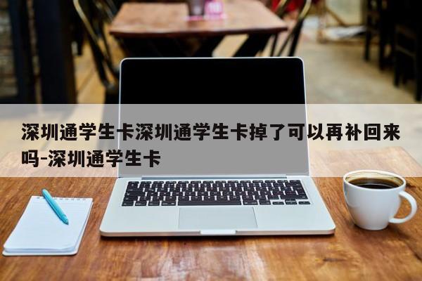 深圳通学生卡深圳通学生卡掉了可以再补回来吗-深圳通学生卡