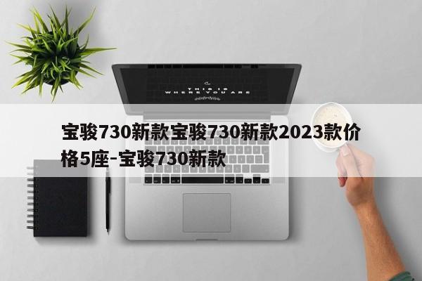 宝骏730新款宝骏730新款2023款价格5座-宝骏730新款