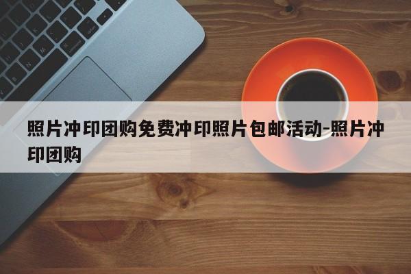 照片冲印团购免费冲印照片包邮活动-照片冲印团购