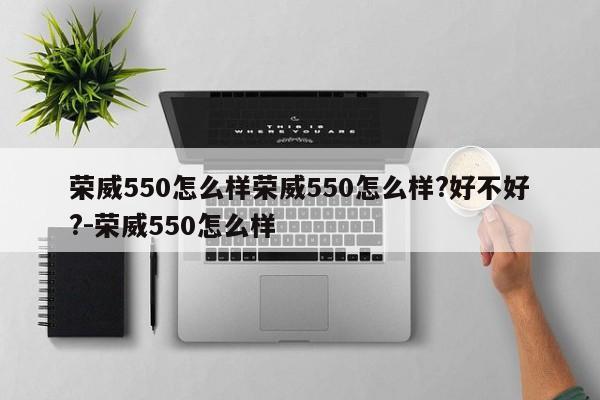 荣威550怎么样荣威550怎么样?好不好?-荣威550怎么样