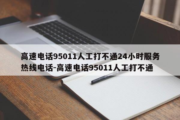 高速电话95011人工打不通24小时服务热线电话-高速电话95011人工打不通