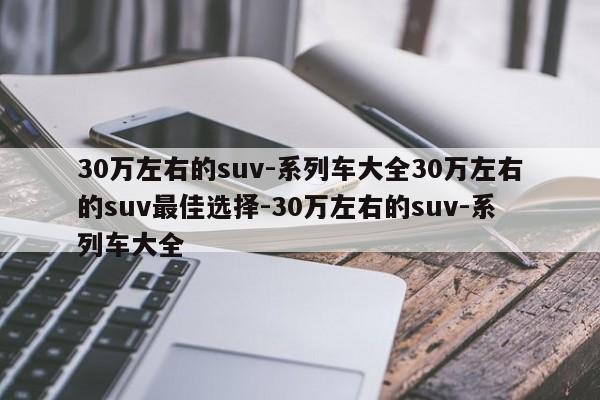 30万左右的suv-系列车大全30万左右的suv最佳选择-30万左右的suv-系列车大全