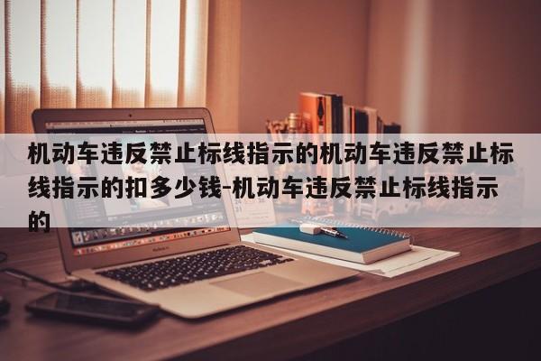 机动车违反禁止标线指示的机动车违反禁止标线指示的扣多少钱-机动车违反禁止标线指示的