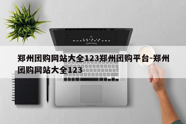 郑州团购网站大全123郑州团购平台-郑州团购网站大全123