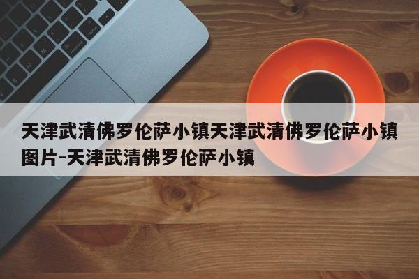 天津武清佛罗伦萨小镇天津武清佛罗伦萨小镇图片-天津武清佛罗伦萨小镇