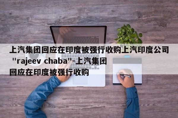 上汽集团回应在印度被强行收购上汽印度公司 "rajeev chaba"-上汽集团回应在印度被强行收购