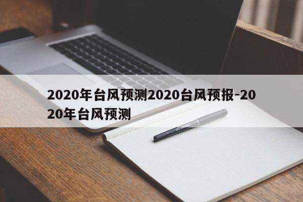 2020年台风预测2020台风预报-2020年台风预测