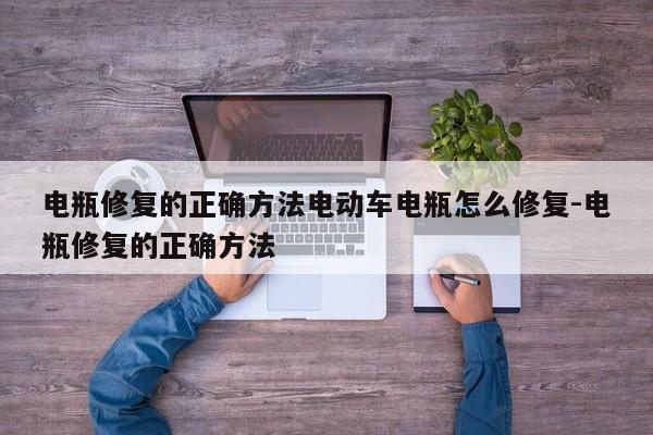 电瓶修复的正确方法电动车电瓶怎么修复-电瓶修复的正确方法